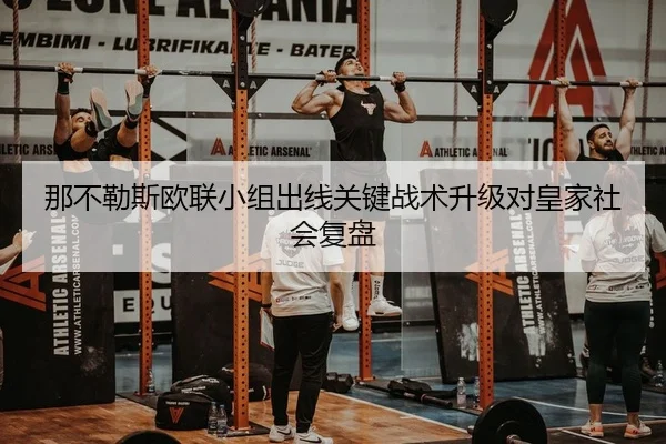 那不勒斯欧联小组出线关键战术升级对皇家社会复盘